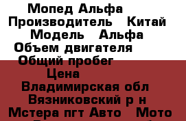 Мопед Альфа 50  › Производитель ­ Китай › Модель ­ Альфа › Объем двигателя ­ 50 › Общий пробег ­ 4 000 › Цена ­ 11 000 - Владимирская обл., Вязниковский р-н, Мстера пгт Авто » Мото   . Владимирская обл.